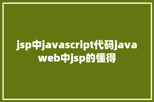 jsp中javascript代码javaweb中jsp的懂得