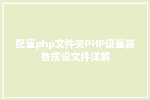 配置php文件夹PHP设置装备摆设文件详解 Node.js