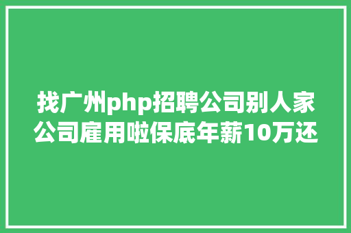 找广州php招聘公司别人家公司雇用啦保底年薪10万还有超多好岗亭