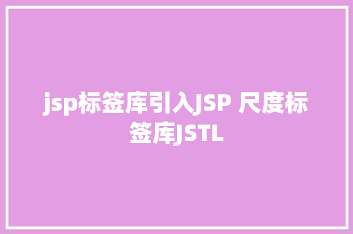 jsp标签库引入JSP 尺度标签库JSTL