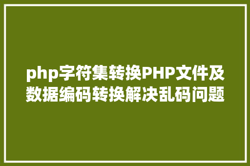 php字符集转换PHP文件及数据编码转换解决乱码问题 JavaScript