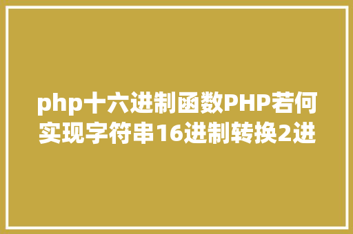 php十六进制函数PHP若何实现字符串16进制转换2进制 Webpack