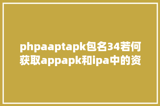 phpaaptapk包名34若何获取appapk和ipa中的资本 Bootstrap