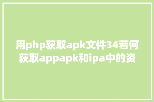 用php获取apk文件34若何获取appapk和ipa中的资本 Ruby