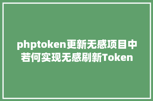 phptoken更新无感项目中若何实现无感刷新Token Bootstrap