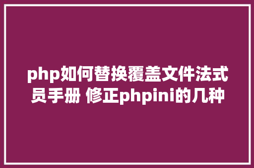 php如何替换覆盖文件法式员手册 修正phpini的几种办法 PHP