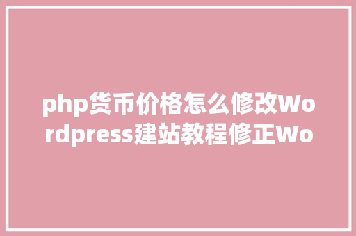 php货币价格怎么修改Wordpress建站教程修正Woocommerce市肆的默认泉币符号