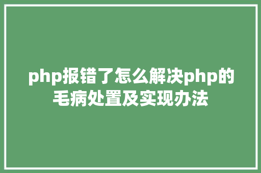 php报错了怎么解决php的毛病处置及实现办法 NoSQL