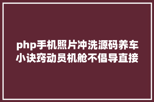 php手机照片冲洗源码养车小诀窍动员机舱不倡导直接用水冲刷