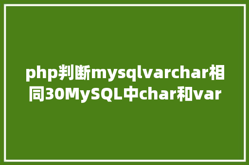 php判断mysqlvarchar相同30MySQL中char和varchar的比拟 CSS