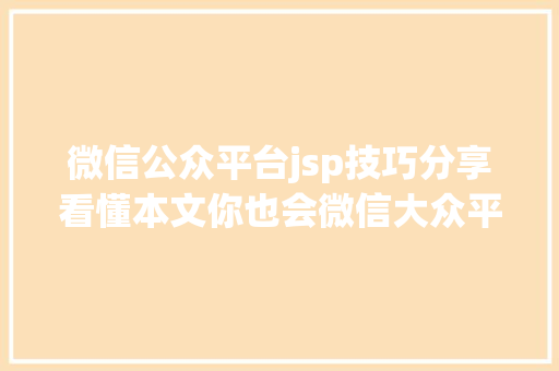 微信公众平台jsp技巧分享看懂本文你也会微信大众平台开辟