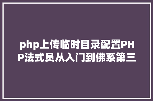 php上传临时目录配置PHP法式员从入门到佛系第三十三弹PHP 文件上传 Docker