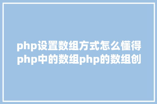 php设置数组方式怎么懂得php中的数组php的数组创立和应用办法是什么 JavaScript