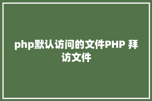 php默认访问的文件PHP 拜访文件 Bootstrap