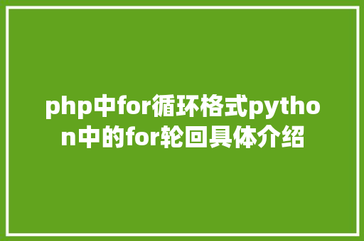 php中for循环格式python中的for轮回具体介绍