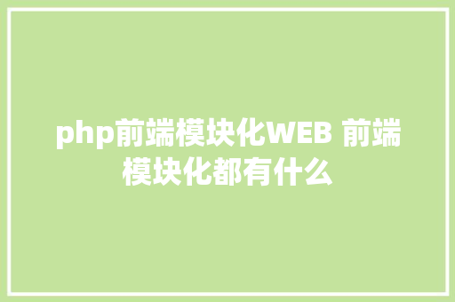 php前端模块化WEB 前端模块化都有什么