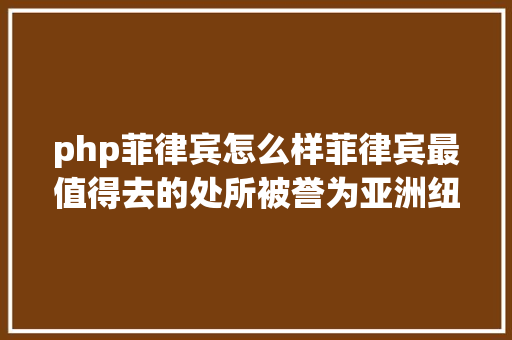 php菲律宾怎么样菲律宾最值得去的处所被誉为亚洲纽约