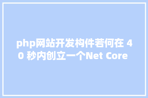 php网站开发构件若何在 40 秒内创立一个Net Core Web API