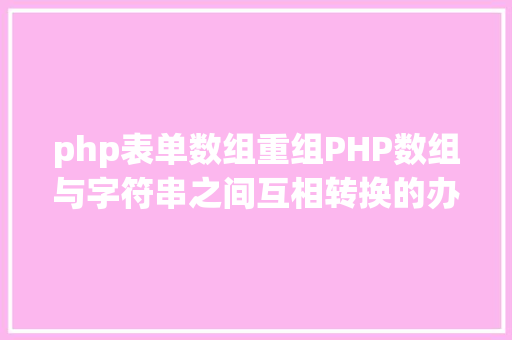 php表单数组重组PHP数组与字符串之间互相转换的办法 Node.js