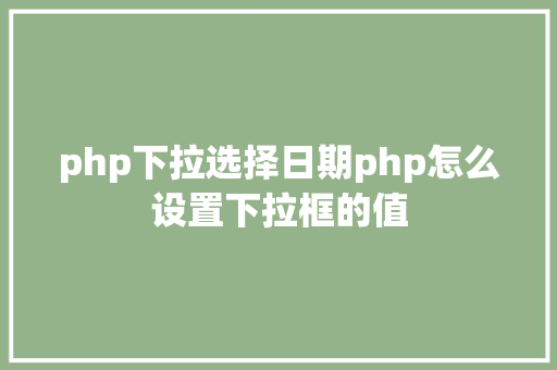 php下拉选择日期php怎么设置下拉框的值 jQuery