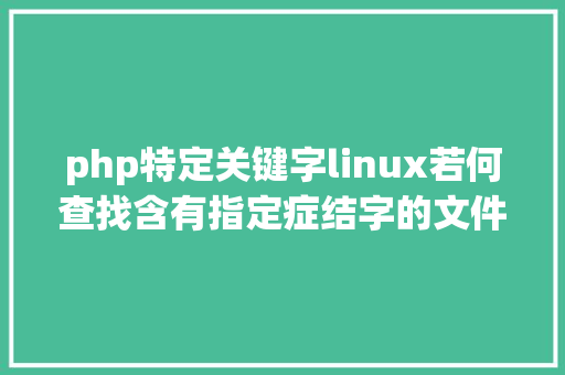 php特定关键字linux若何查找含有指定症结字的文件 CSS