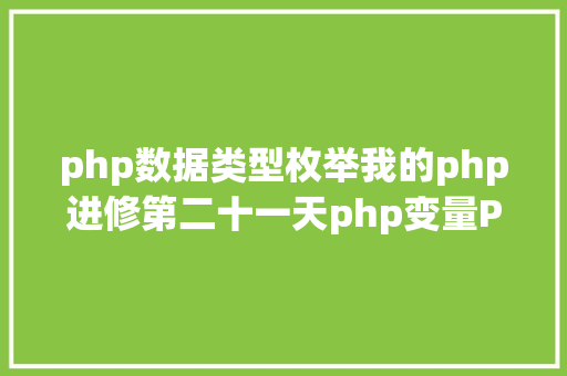 php数据类型枚举我的php进修第二十一天php变量PHP的数据类型 CSS