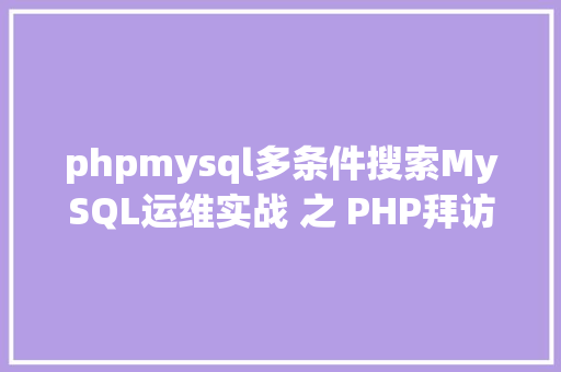 phpmysql多条件搜索MySQL运维实战 之 PHP拜访MySQL你应用对了吗 CSS