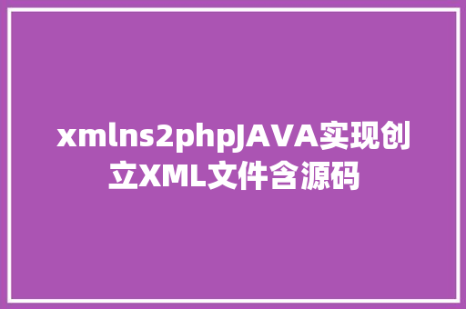 xmlns2phpJAVA实现创立XML文件含源码