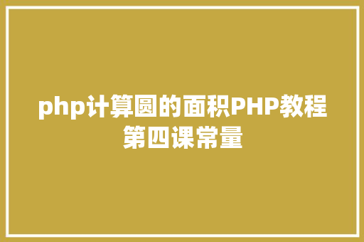 php计算圆的面积PHP教程第四课常量 PHP