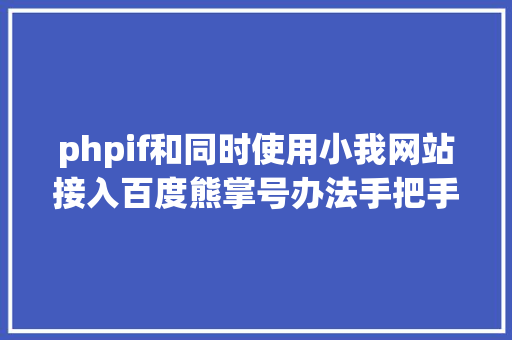 phpif和同时使用小我网站接入百度熊掌号办法手把手教你若何设置装备摆设 Bootstrap