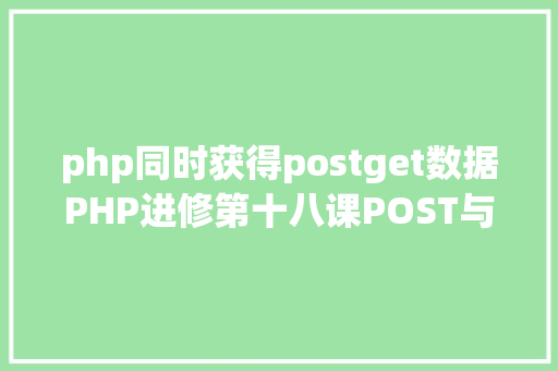 php同时获得postget数据PHP进修第十八课POST与GET本来如许应用 HTML