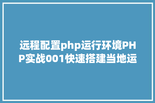 远程配置php运行环境PHP实战001快速搭建当地运行情况绿色免安装 JavaScript