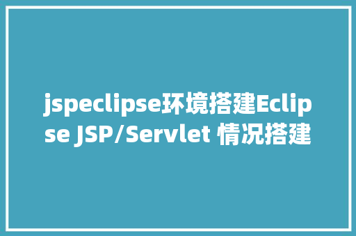 jspeclipse环境搭建Eclipse JSP/Servlet 情况搭建