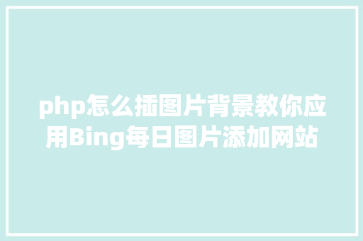 php怎么插图片背景教你应用Bing每日图片添加网站配景 NoSQL