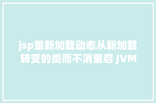 jsp重新加载动态从新加载转变的类而不消重启 JVM HTML