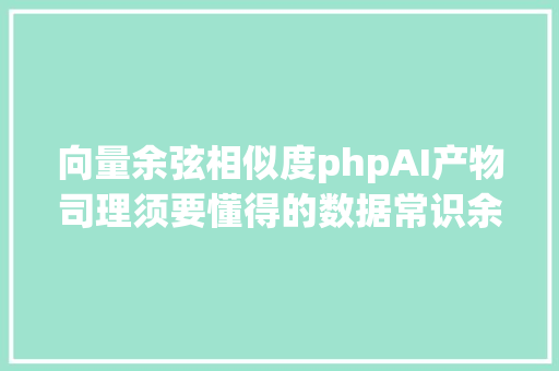 向量余弦相似度phpAI产物司理须要懂得的数据常识余弦类似度 Node.js