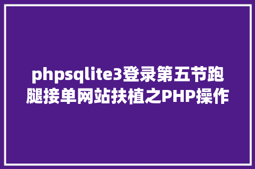 phpsqlite3登录第五节跑腿接单网站扶植之PHP操作SQLITE3是核反响堆 PHP