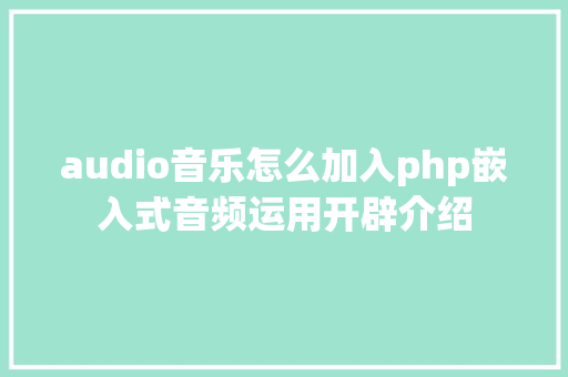 audio音乐怎么加入php嵌入式音频运用开辟介绍