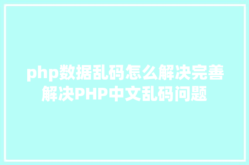 php数据乱码怎么解决完善解决PHP中文乱码问题 Node.js