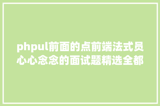 phpul前面的点前端法式员心心念念的面试题精选全都有谜底助你拿心仪offer Webpack