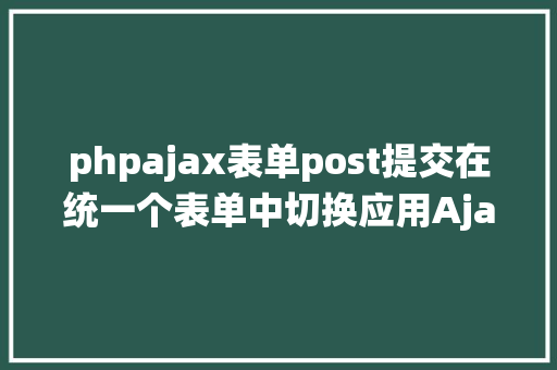 phpajax表单post提交在统一个表单中切换应用Ajax和通俗post提交 PHP