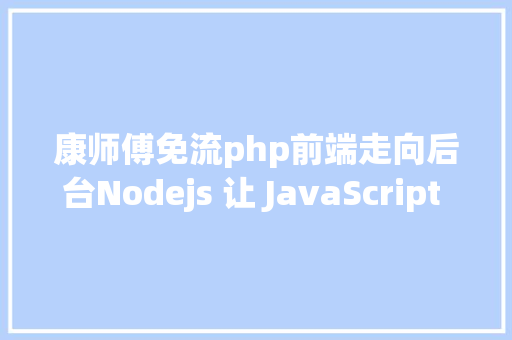 康师傅免流php前端走向后台Nodejs 让 JavaScript 运行在办事端真喷鼻 Vue.js