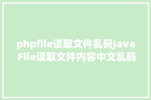 phpfile读取文件乱码Java File读取文件内容中文乱码