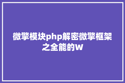 微擎模块php解密微擎框架之全能的W Vue.js