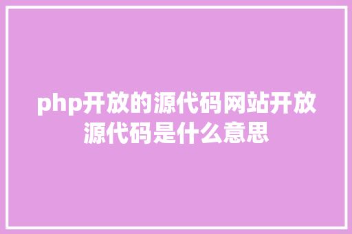 php开放的源代码网站开放源代码是什么意思