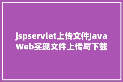 jspservlet上传文件JavaWeb实现文件上传与下载