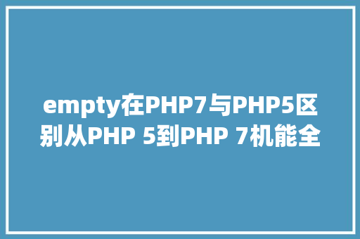 empty在PHP7与PHP5区别从PHP 5到PHP 7机能全评测含未宣布的JIT版PHP 8比较 Angular