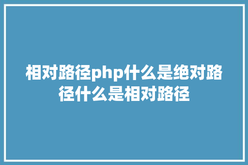 相对路径php什么是绝对路径什么是相对路径 HTML