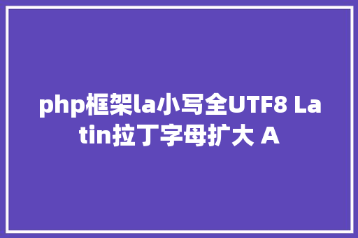 php框架la小写全UTF8 Latin拉丁字母扩大 A PHP