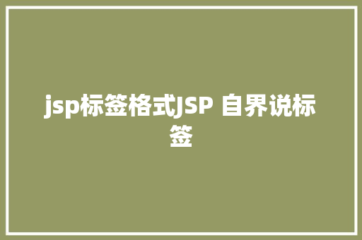 jsp标签格式JSP 自界说标签 React